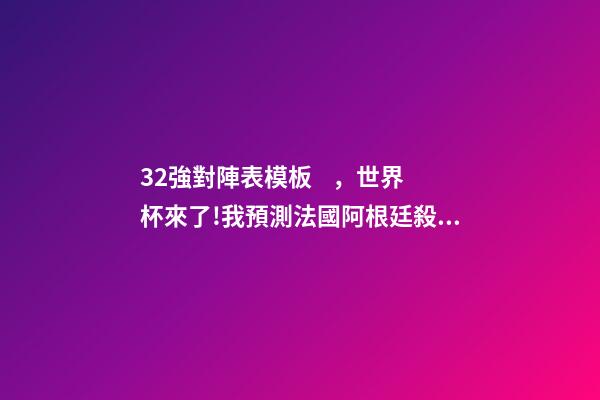32強對陣表模板，世界杯來了!我預測法國阿根廷殺進決賽(附32強分組和完整賽程)